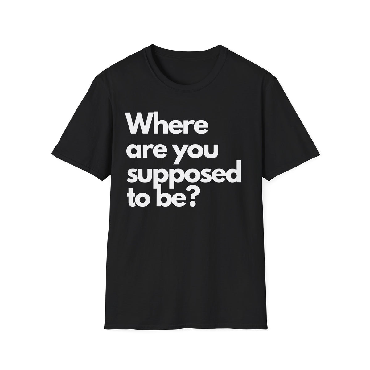 Graphic T‑Shirt — "Where Are You Supposed To Be?" Bold Statement Tee