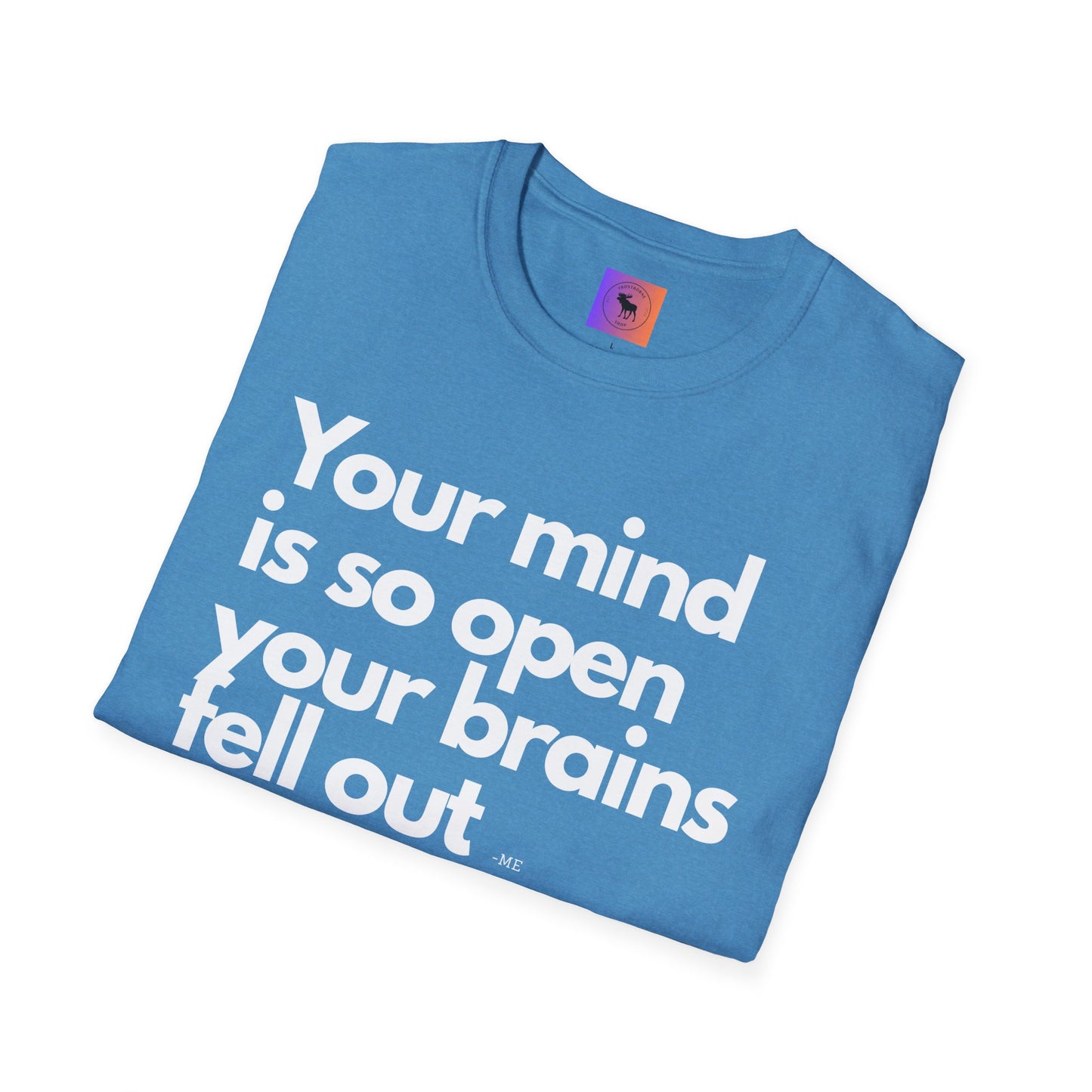 Funny Quote T-Shirt — “Your mind is so open your brains fell out”