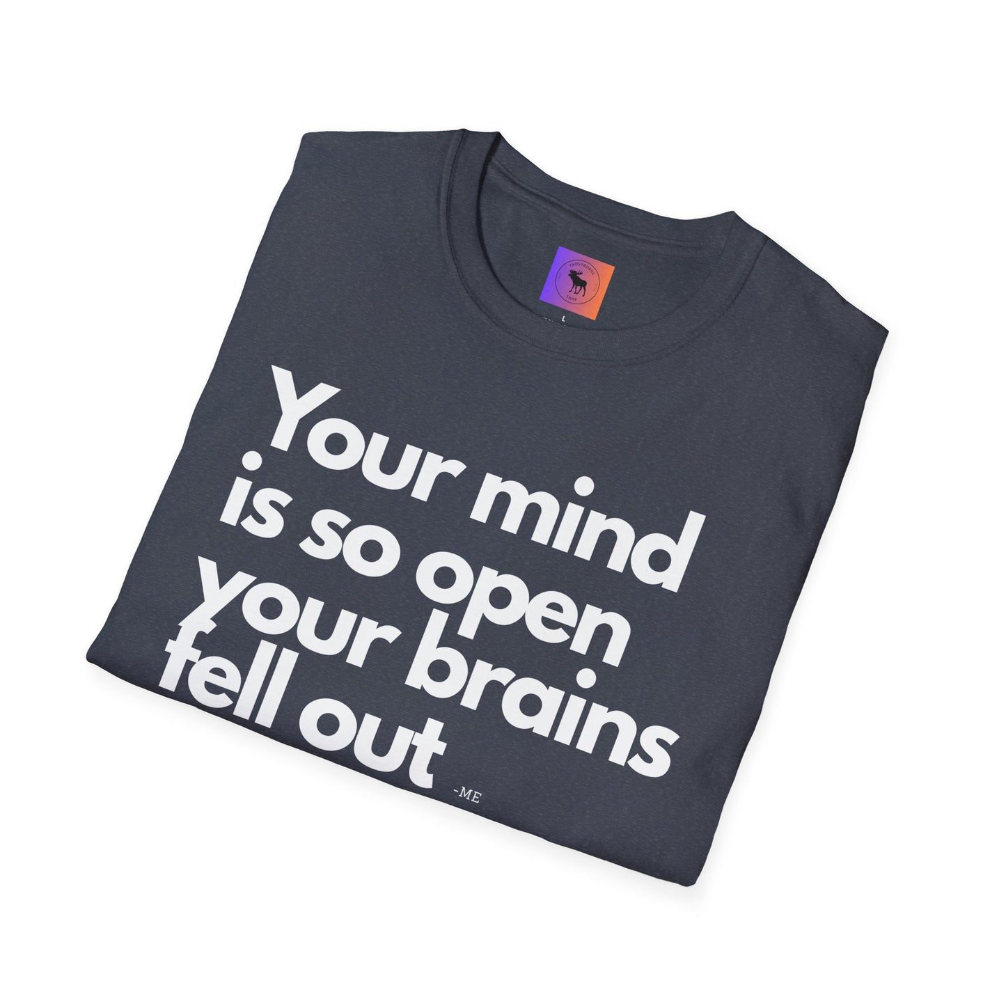 Funny Quote T-Shirt — “Your mind is so open your brains fell out”